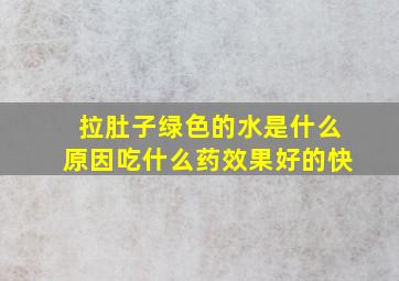 拉肚子绿色的水是什么原因吃什么药效果好的快