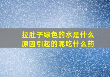 拉肚子绿色的水是什么原因引起的呢吃什么药