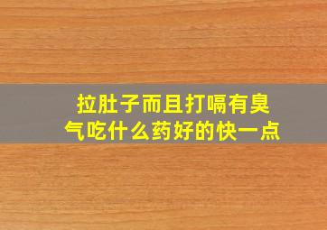 拉肚子而且打嗝有臭气吃什么药好的快一点