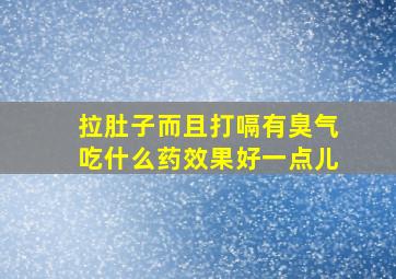 拉肚子而且打嗝有臭气吃什么药效果好一点儿