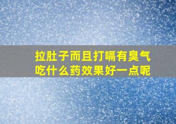 拉肚子而且打嗝有臭气吃什么药效果好一点呢