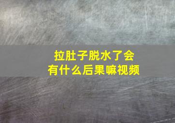 拉肚子脱水了会有什么后果嘛视频