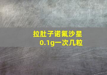 拉肚子诺氟沙星0.1g一次几粒