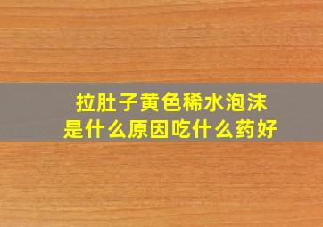 拉肚子黄色稀水泡沫是什么原因吃什么药好