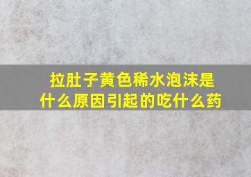 拉肚子黄色稀水泡沫是什么原因引起的吃什么药