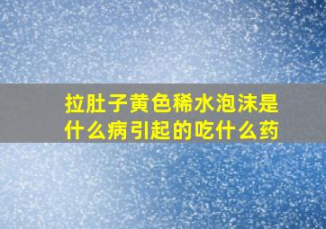 拉肚子黄色稀水泡沫是什么病引起的吃什么药