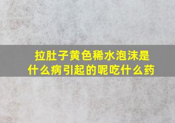 拉肚子黄色稀水泡沫是什么病引起的呢吃什么药