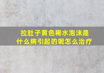 拉肚子黄色稀水泡沫是什么病引起的呢怎么治疗