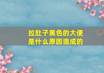 拉肚子黑色的大便是什么原因造成的