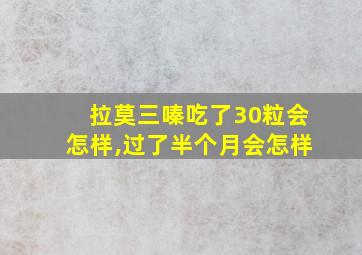 拉莫三嗪吃了30粒会怎样,过了半个月会怎样