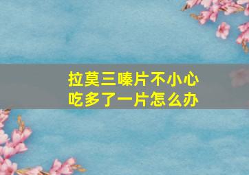 拉莫三嗪片不小心吃多了一片怎么办