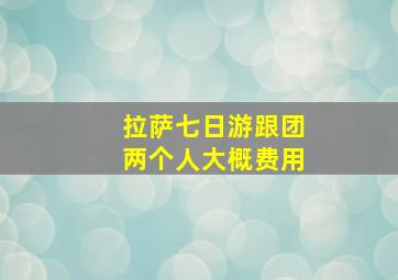 拉萨七日游跟团两个人大概费用