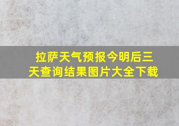 拉萨天气预报今明后三天查询结果图片大全下载