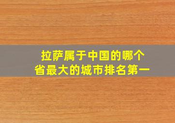 拉萨属于中国的哪个省最大的城市排名第一