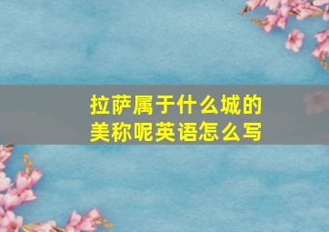 拉萨属于什么城的美称呢英语怎么写