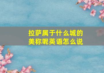 拉萨属于什么城的美称呢英语怎么说