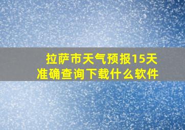 拉萨市天气预报15天准确查询下载什么软件