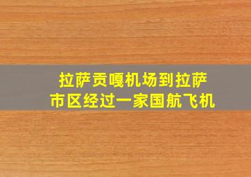 拉萨贡嘎机场到拉萨市区经过一家国航飞机