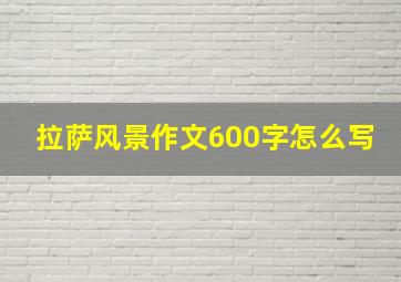 拉萨风景作文600字怎么写