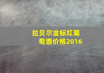 拉贝尔金标红葡萄酒价格2016