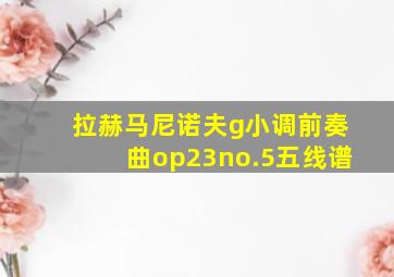 拉赫马尼诺夫g小调前奏曲op23no.5五线谱