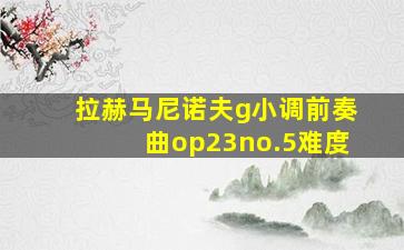 拉赫马尼诺夫g小调前奏曲op23no.5难度