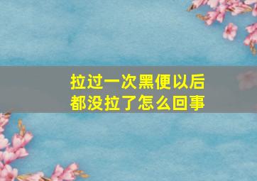 拉过一次黑便以后都没拉了怎么回事