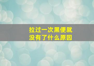 拉过一次黑便就没有了什么原因