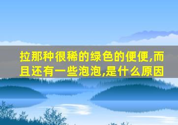 拉那种很稀的绿色的便便,而且还有一些泡泡,是什么原因