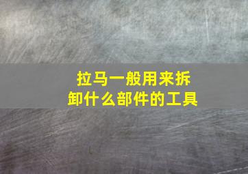 拉马一般用来拆卸什么部件的工具