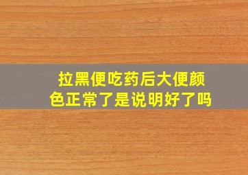 拉黑便吃药后大便颜色正常了是说明好了吗