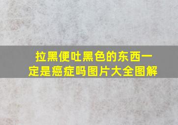 拉黑便吐黑色的东西一定是癌症吗图片大全图解