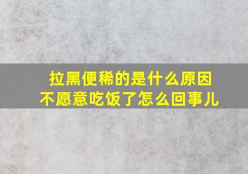 拉黑便稀的是什么原因不愿意吃饭了怎么回事儿