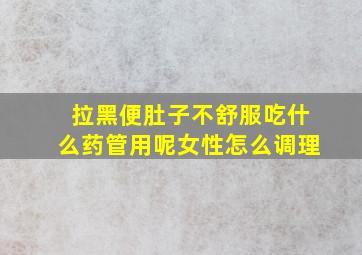 拉黑便肚子不舒服吃什么药管用呢女性怎么调理