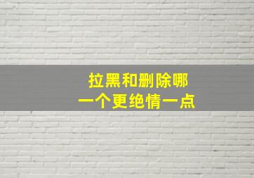 拉黑和删除哪一个更绝情一点