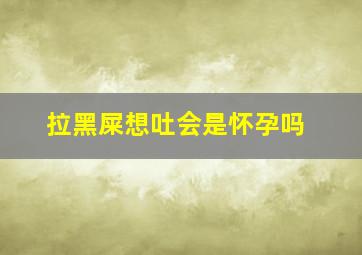 拉黑屎想吐会是怀孕吗