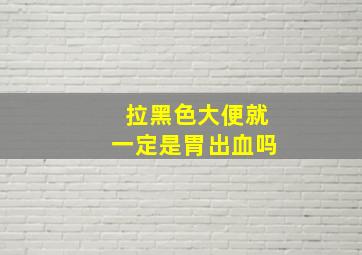 拉黑色大便就一定是胃出血吗