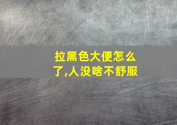 拉黑色大便怎么了,人没啥不舒服