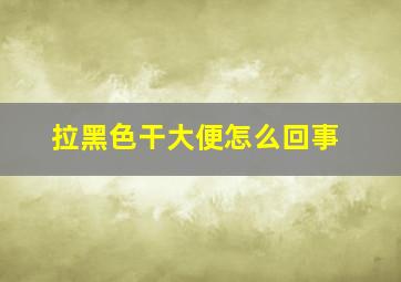 拉黑色干大便怎么回事