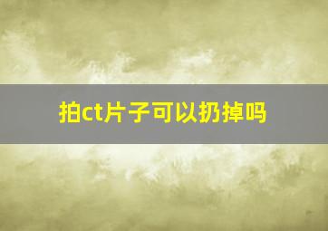 拍ct片子可以扔掉吗