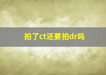 拍了ct还要拍dr吗