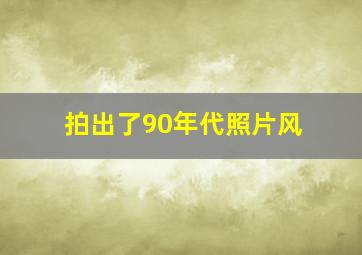 拍出了90年代照片风