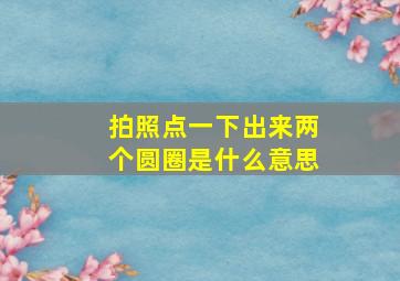 拍照点一下出来两个圆圈是什么意思