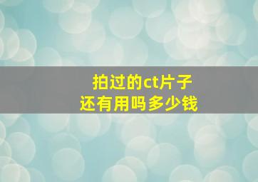 拍过的ct片子还有用吗多少钱