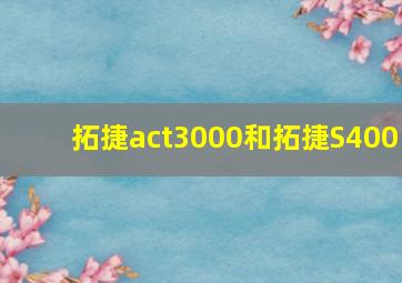 拓捷act3000和拓捷S400