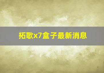 拓歌x7盒子最新消息