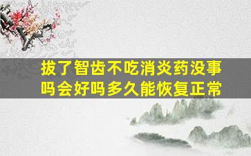 拔了智齿不吃消炎药没事吗会好吗多久能恢复正常