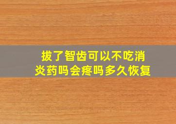 拔了智齿可以不吃消炎药吗会疼吗多久恢复