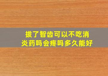 拔了智齿可以不吃消炎药吗会疼吗多久能好