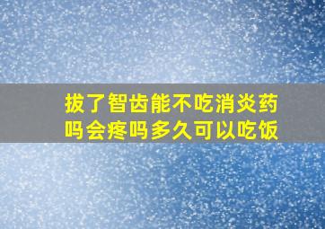 拔了智齿能不吃消炎药吗会疼吗多久可以吃饭